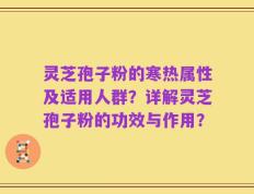 灵芝孢子粉的寒热属性及适用人群？详解灵芝孢子粉的功效与作用？