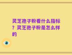 灵芝孢子粉看什么指标？灵芝孢子粉是怎么样的