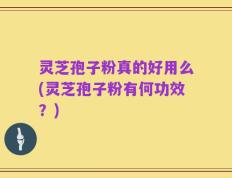 灵芝孢子粉真的好用么(灵芝孢子粉有何功效？)