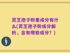 灵芝孢子粉里成分有什么(灵芝孢子粉成分解析，含有哪些成分？)