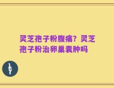 灵芝孢子粉腹痛？灵芝孢子粉治卵巢囊肿吗