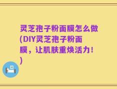 灵芝孢子粉面膜怎么做(DIY灵芝孢子粉面膜，让肌肤重焕活力！)