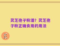 灵芝孢子粉潘？灵芝孢子粉正确食用的用法