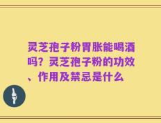 灵芝孢子粉胃胀能喝酒吗？灵芝孢子粉的功效、作用及禁忌是什么