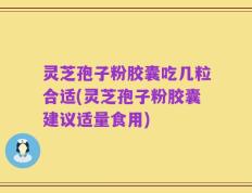 灵芝孢子粉胶囊吃几粒合适(灵芝孢子粉胶囊建议适量食用)