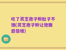 吃了灵芝孢子粉肚子不饿(灵芝孢子粉让饱腹感倍增)