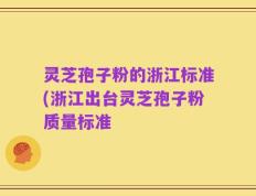 灵芝孢子粉的浙江标准(浙江出台灵芝孢子粉质量标准