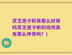 灵芝孢子粉真那么好用吗灵芝孢子粉的功效真有那么神奇吗？)