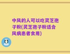 中风的人可以吃灵芝孢子粉(灵芝孢子粉适合风病患者食用)