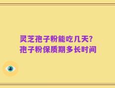 灵芝孢子粉能吃几天？孢子粉保质期多长时间