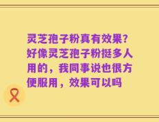 灵芝孢子粉真有效果？好像灵芝孢子粉挺多人用的，我同事说也很方便服用，效果可以吗