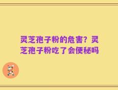 灵芝孢子粉的危害？灵芝孢子粉吃了会便秘吗