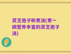灵芝孢子粉煮汤(煮一碗营养丰富的灵芝孢子汤)