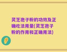 灵芝孢子粉的功效及正确吃法用量(灵芝孢子粉的作用和正确用法)