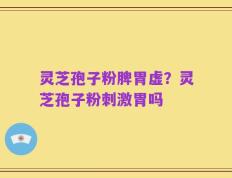 灵芝孢子粉脾胃虚？灵芝孢子粉刺激胃吗