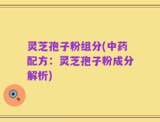 灵芝孢子粉组分(中药配方：灵芝孢子粉成分解析)