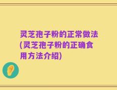 灵芝孢子粉的正常做法(灵芝孢子粉的正确食用方法介绍)