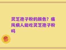 灵芝孢子粉的颜色？痛风病人能吃灵芝孢子粉吗