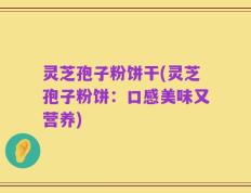 灵芝孢子粉饼干(灵芝孢子粉饼：口感美味又营养)