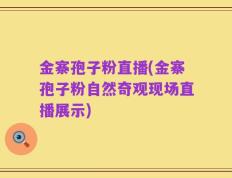 金寨孢子粉直播(金寨孢子粉自然奇观现场直播展示)