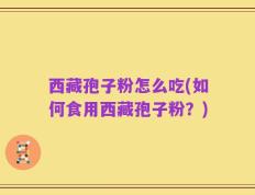 西藏孢子粉怎么吃(如何食用西藏孢子粉？)