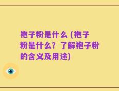 袍子粉是什么 (袍子粉是什么？了解袍子粉的含义及用途)