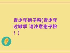 青少年孢子粉(青少年过敏季 请注意孢子粉！)