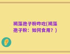 褐藻孢子粉咋吃(褐藻孢子粉：如何食用？)