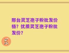 邢台灵芝孢子粉批发价格？优质灵芝孢子粉批发价？