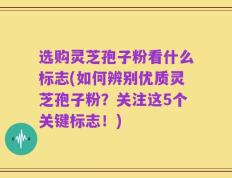 选购灵芝孢子粉看什么标志(如何辨别优质灵芝孢子粉？关注这5个关键标志！)