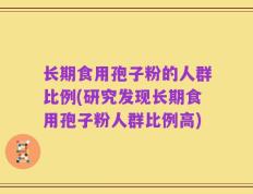 长期食用孢子粉的人群比例(研究发现长期食用孢子粉人群比例高)