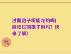 过期孢子粉能吃的吗(能吃过期孢子粉吗？快来了解)