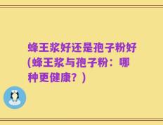 蜂王浆好还是孢子粉好(蜂王浆与孢子粉：哪种更健康？)