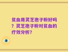 贫血用灵芝孢子粉好吗？灵芝孢子粉对贫血的疗效分析？