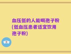 血压低的人能喝孢子粉(低血压患者适宜饮用孢子粉)