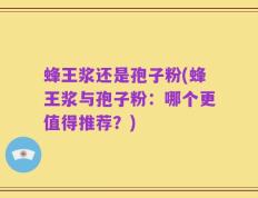蜂王浆还是孢子粉(蜂王浆与孢子粉：哪个更值得推荐？)