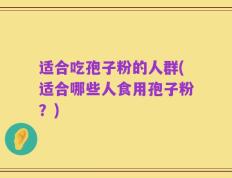 适合吃孢子粉的人群(适合哪些人食用孢子粉？)