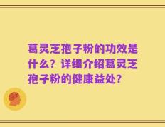 葛灵芝孢子粉的功效是什么？详细介绍葛灵芝孢子粉的健康益处？