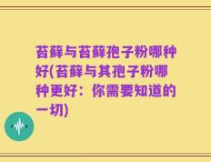 苔藓与苔藓孢子粉哪种好(苔藓与其孢子粉哪种更好：你需要知道的一切)
