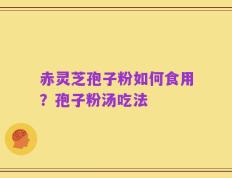 赤灵芝孢子粉如何食用？孢子粉汤吃法