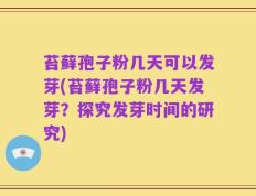 苔藓孢子粉几天可以发芽(苔藓孢子粉几天发芽？探究发芽时间的研究)