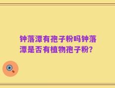 钟落潭有孢子粉吗钟落潭是否有植物孢子粉？