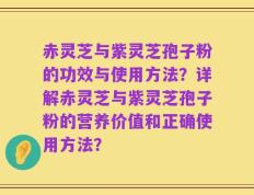 赤灵芝与紫灵芝孢子粉的功效与使用方法？详解赤灵芝与紫灵芝孢子粉的营养价值和正确使用方法？