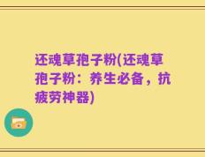 还魂草孢子粉(还魂草孢子粉：养生必备，抗疲劳神器)