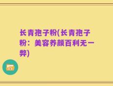 长青孢子粉(长青孢子粉：美容养颜百利无一弊)