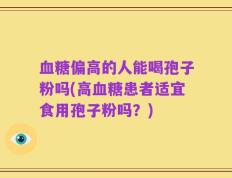 血糖偏高的人能喝孢子粉吗(高血糖患者适宜食用孢子粉吗？)