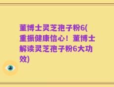 董博士灵芝孢子粉6(重振健康信心！董博士解读灵芝孢子粉6大功效)