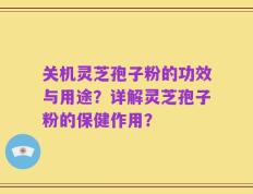 关机灵芝孢子粉的功效与用途？详解灵芝孢子粉的保健作用？