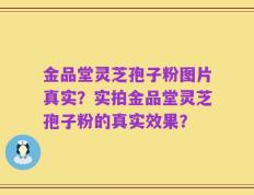 金品堂灵芝孢子粉图片真实？实拍金品堂灵芝孢子粉的真实效果？