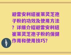 避雷安利纽崔莱灵芝孢子粉的功效及使用方法？详细介绍避雷安利纽崔莱灵芝孢子粉的保健作用和使用技巧？
